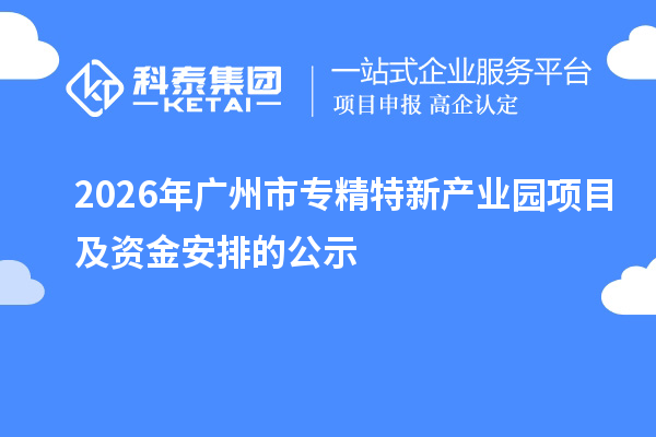 2026年广州市专精特新产业园项目及资金安排的公示