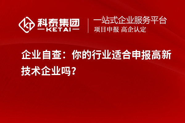 企业自查:你的行业适合申报高新技术企业吗?