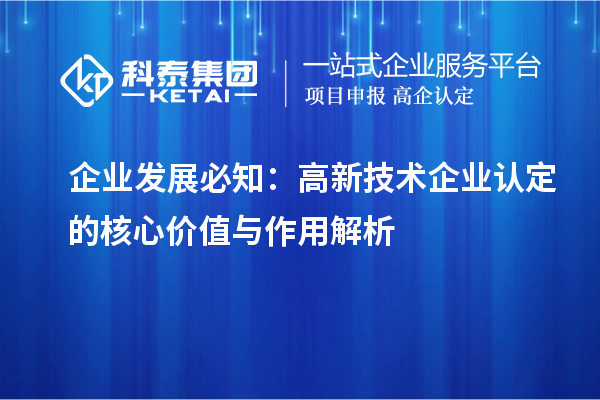 企业发展必知:高新技术企业认定的核心价值与作用解析