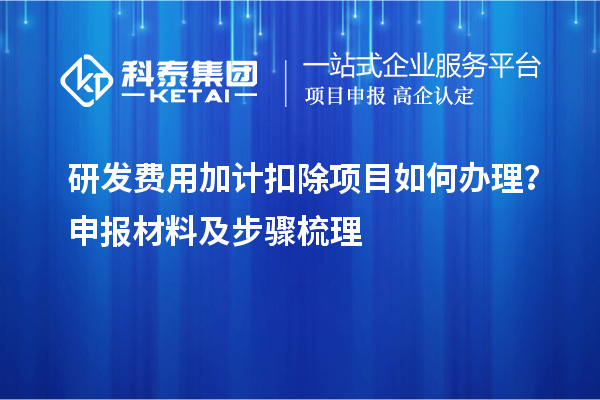 研发费用加计扣除项目如何办理?申报材料及步骤梳理