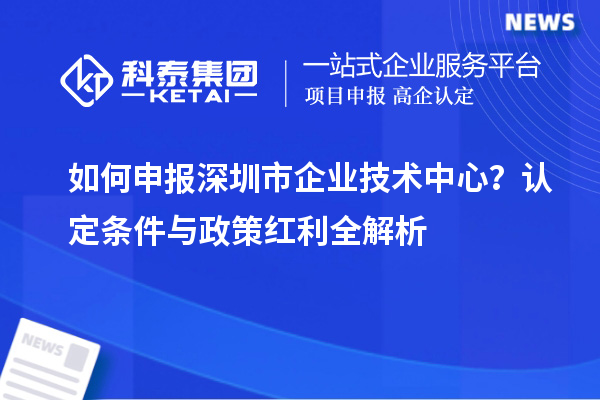 如何申报<a href=//jiuyouhuitech.com/shenzhen/ target=_blank class=infotextkey>深圳市企业技术中心</a>?认定条件与政策红利全解析