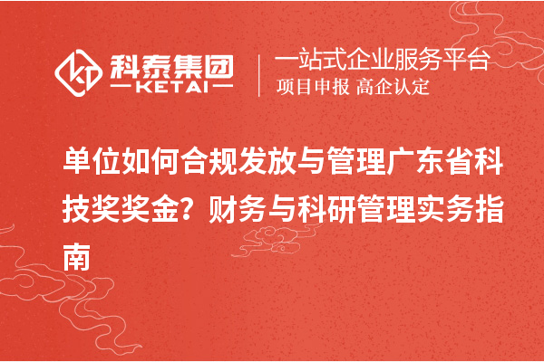 单位如何合规发放与管理广东省科技奖奖金?财务与科研管理实务指南