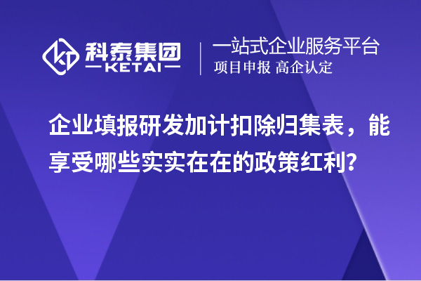 企业填报<a href=//jiuyouhuitech.com/fuwu/jiajikouchu.html target=_blank class=infotextkey>研发加计扣除</a>归集表,能享受哪些实实在在的政策红利?