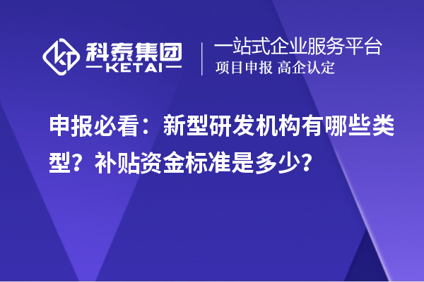 申报必看:新型研发机构有哪些类型?补贴资金标准是多少?
