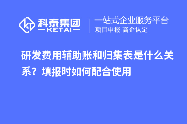 研发费用辅助账和归集表是什么关系?填报时如何配合使用