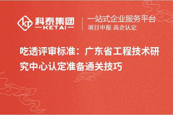 吃透评审标准:广东<a href=//jiuyouhuitech.com/fuwu/gongchengzhongxin.html target=_blank class=infotextkey>省工程技术研究中心认定</a>准备通关技巧