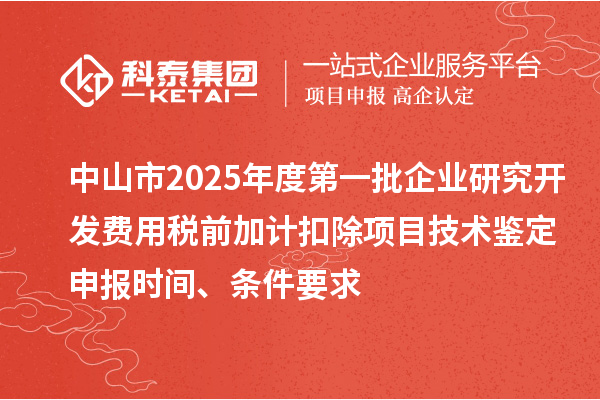 中山市2025年度第一批企业研究开发费用税前加计扣除项目技术鉴定申报时间、条件要求