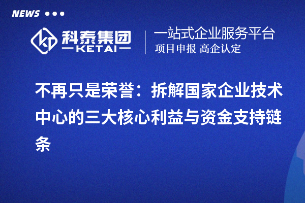 不再只是荣誉:拆解国家企业技术中心的三大核心利益与资金支持链条