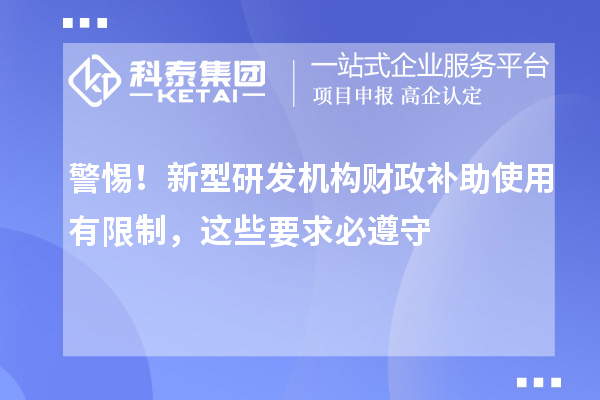 警惕!新型研发机构财政补助使用有限制,这些要求必遵守