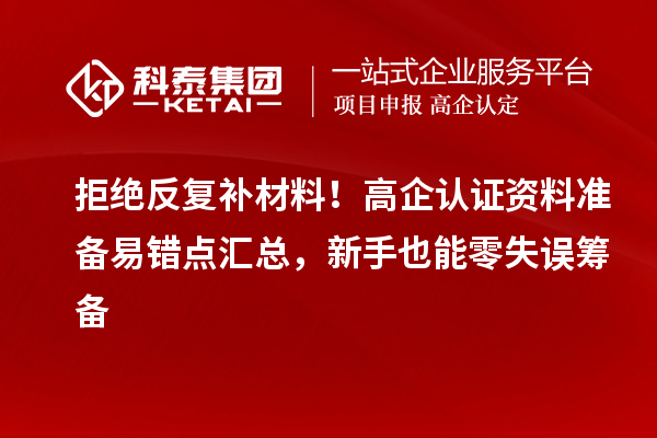 拒绝反复补材料!高企认证资料准备易错点汇总,新手也能零失误筹备