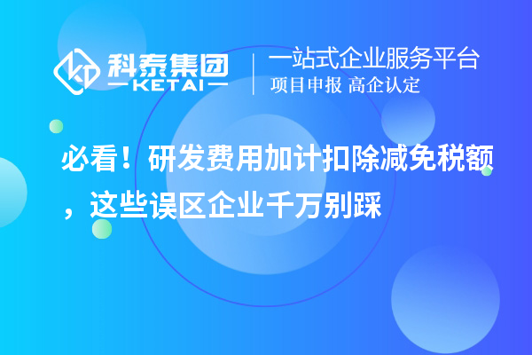 必看!研发费用加计扣除减免税额,这些误区企业千万别踩