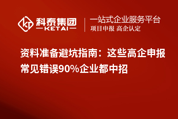 资料准备避坑指南:这些高企申报常见错误90%企业都中招