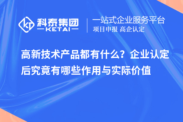 高新技术产品都有什么?企业认定后究竟有哪些作用与实际价值