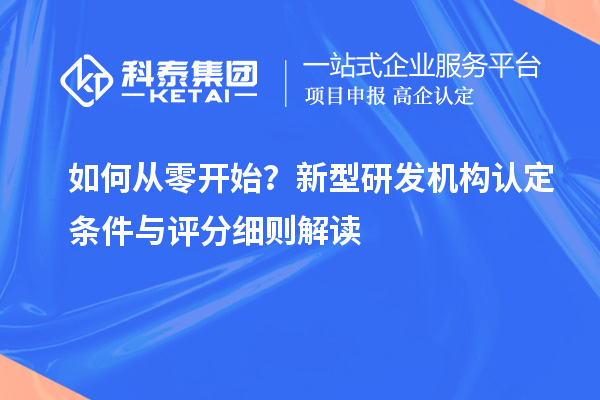 如何从零开始?新型研发机构认定条件与评分细则解读