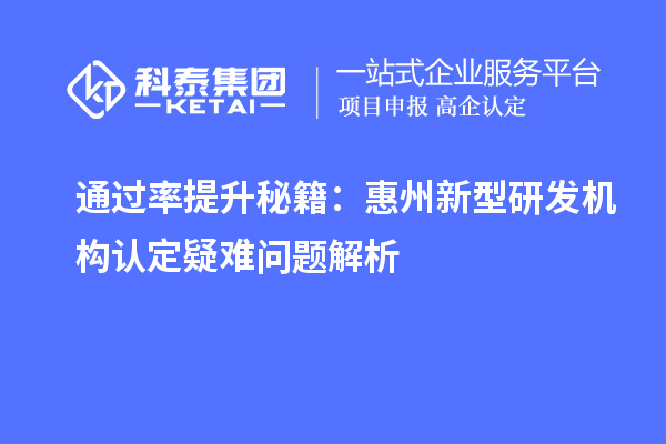 通过率提升秘籍:惠州新型研发机构认定疑难问题解析