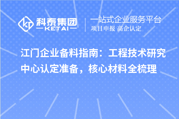 江门企业备料指南:工程技术研究中心认定准备,核心材料全梳理