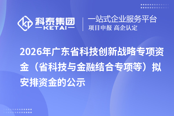 2026年广东省科技创新战略专项资金(省科技与金融结合专项等)拟安排资金的公示