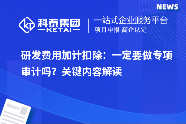 研发费用加计扣除:一定要做专项审计吗?关键内容解读