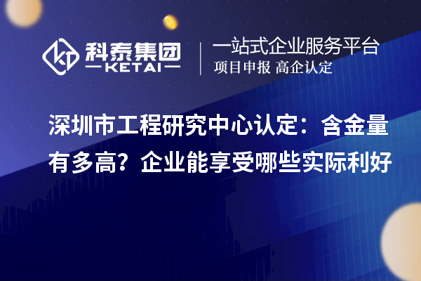 深圳市工程研究中心认定:含金量有多高?企业能享受哪些实际利好