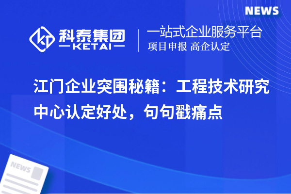 江门企业突围秘籍:工程技术研究中心认定好处,句句戳痛点