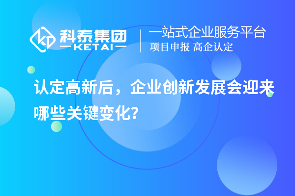 认定高新后,企业创新发展会迎来哪些关键变化?