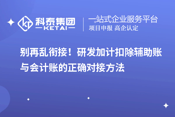 别再乱衔接!<a href=//jiuyouhuitech.com/fuwu/jiajikouchu.html target=_blank class=infotextkey>研发加计扣除</a>辅助账与会计账的正确对接方法