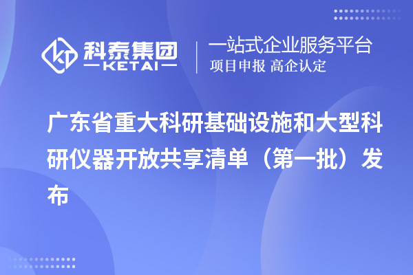 广东省重大科研基础设施和大型科研仪器开放共享清单(第一批)发布