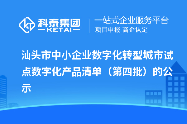 汕头市中小企业数字化转型城市试点数字化产品清单(第四批)的公示