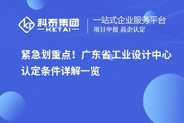 紧急划重点!广东省工业设计中心认定条件详解一览