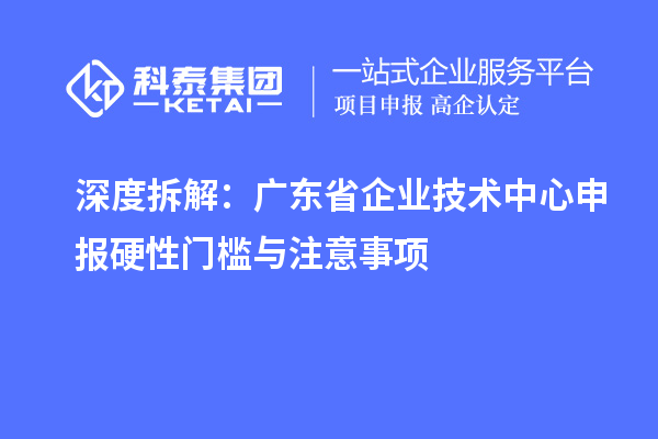 深度拆解:广东省企业技术中心申报硬性门槛与注意事项