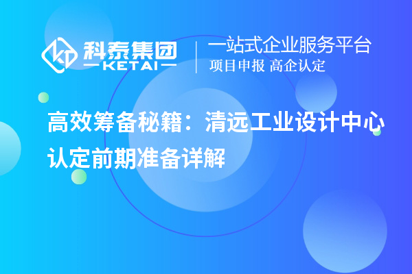 高效筹备秘籍:清远工业设计中心认定前期准备详解