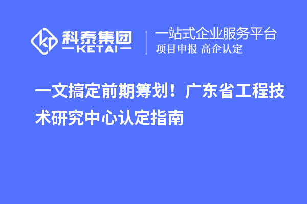 一文搞定前期筹划!广东<a href=//jiuyouhuitech.com/fuwu/gongchengzhongxin.html target=_blank class=infotextkey>省工程技术研究中心认定</a>指南