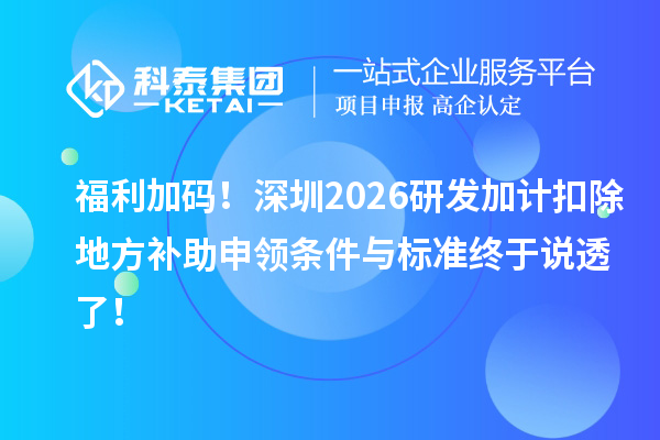 福利加码!深圳2026<a href=//jiuyouhuitech.com/fuwu/jiajikouchu.html target=_blank class=infotextkey>研发加计扣除</a>地方补助申领条件与标准终于说透了!