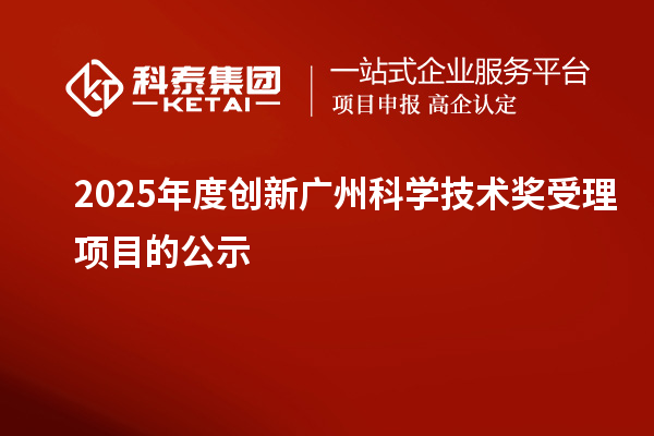 2025年度创新广州科学技术奖受理项目的公示