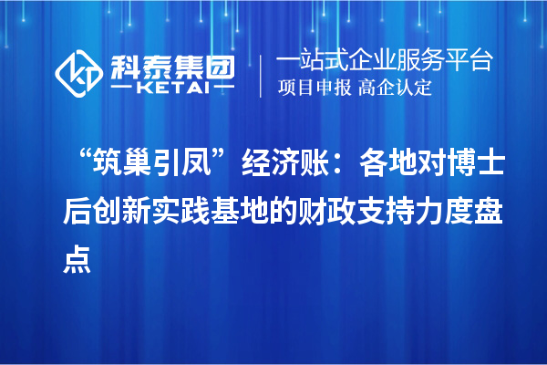“筑巢引凤”经济账:各地对博士后创新实践基地的财政支持力度盘点