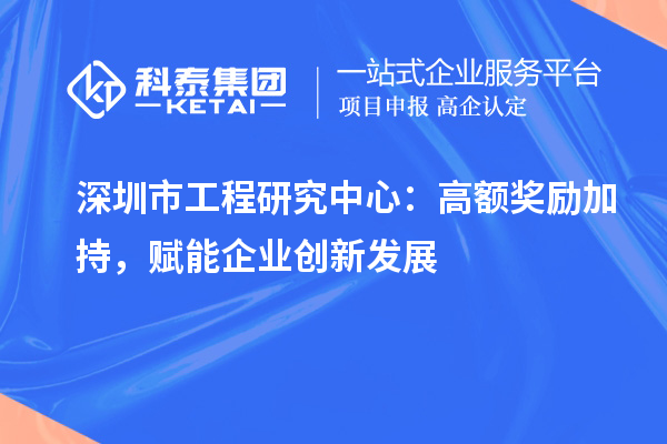 深圳市工程研究中心:高额奖励加持,赋能企业创新发展