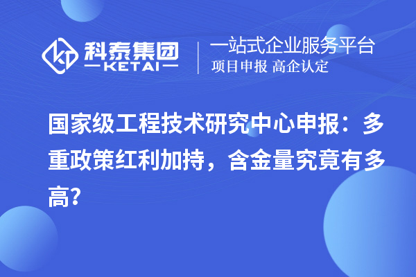 国家级<a href=//jiuyouhuitech.com/fuwu/gongchengzhongxin.html target=_blank class=infotextkey>工程技术研究中心申报</a>:多重政策红利加持,含金量究竟有多高?