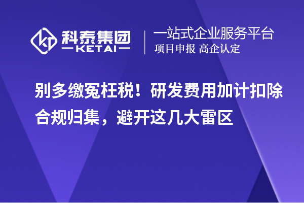 别多缴冤枉税!研发费用加计扣除合规归集,避开这几大雷区