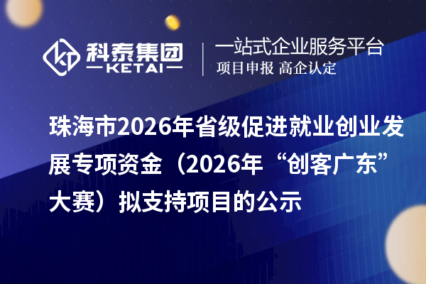 珠海市2026年省级促进就业创业发展专项资金(2026年“创客广东”大赛)拟支持项目的公示