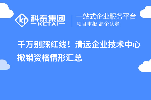 千万别踩红线!清远企业技术中心撤销资格情形汇总