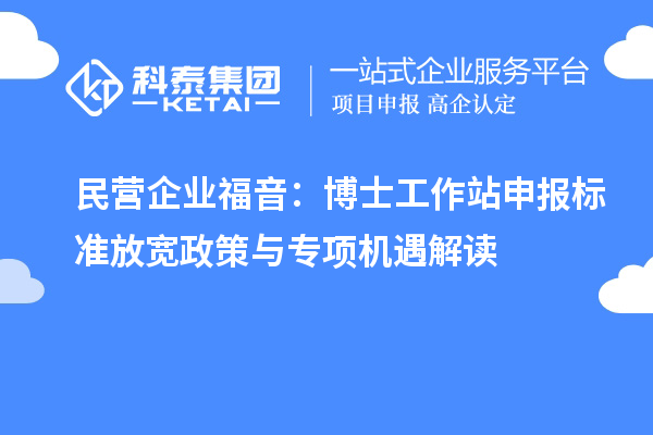 民营企业福音:博士工作站申报标准放宽政策与专项机遇解读