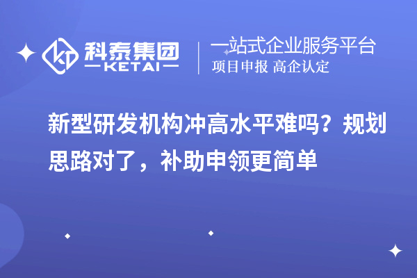 新型研发机构冲高水平难吗?规划思路对了,补助申领更简单