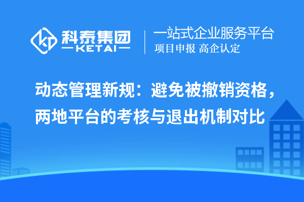 动态管理新规:避免被撤销资格,两地平台的考核与退出机制对比