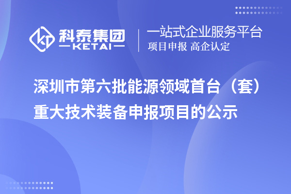 深圳市第六批能源领域首台(套)重大技术装备申报项目的公示