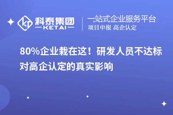 80%企业栽在这!研发人员不达标对高企认定的真实影响