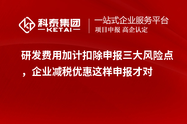 研发费用加计扣除申报三大风险点,企业减税优惠这样申报才对