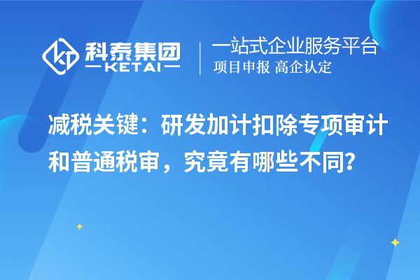 减税关键:<a href=//jiuyouhuitech.com/fuwu/jiajikouchu.html target=_blank class=infotextkey>研发加计扣除</a>专项审计和普通税审,究竟有哪些不同?