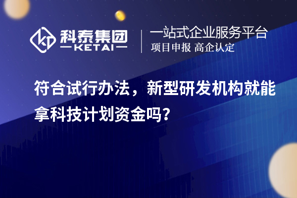 符合试行办法,新型研发机构就能拿科技计划资金吗?