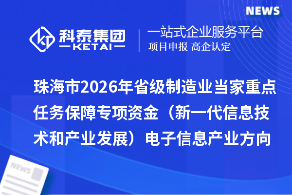 珠海市2026年省级制造业当家重点任务保障专项资金(新一代信息技术和产业发展)电子信息产业方向拟支持项目的公示