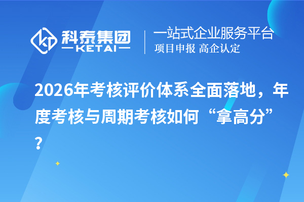 2026年考核评价体系全面落地,年度考核与周期考核如何“拿高分”?